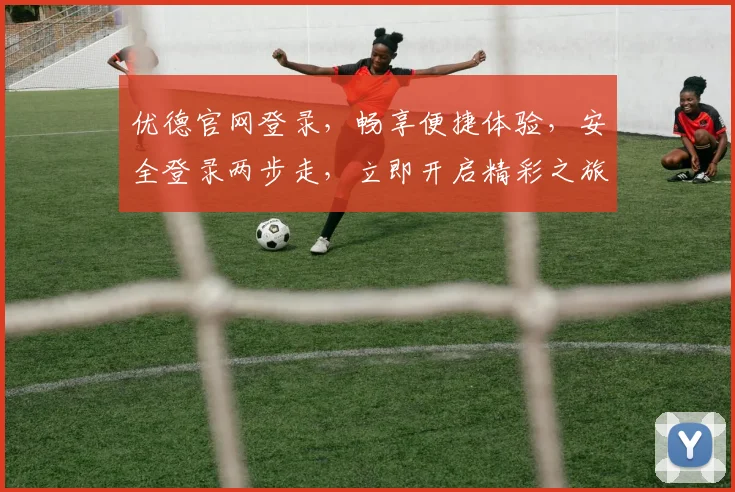 优德官网登录，畅享便捷体验，安全登录两步走，立即开启精彩之旅，不容错过