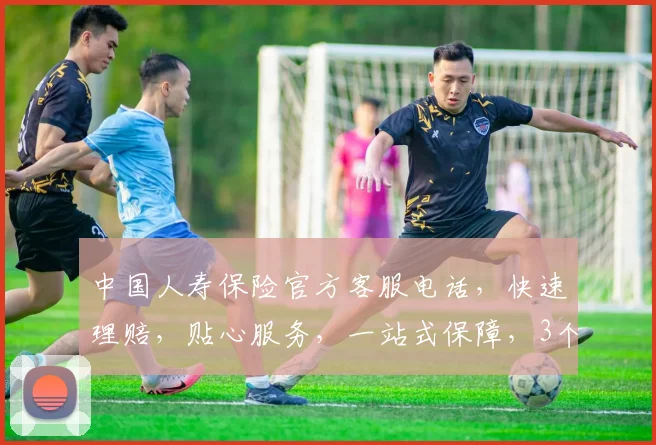 中国人寿保险官方客服电话，快速理赔，贴心服务，一站式保障，3个电话号码，让您无忧生活