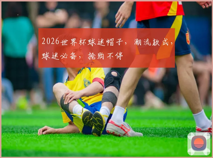 2026世界杯球迷帽子，潮流款式，球迷必备，抢购不停
