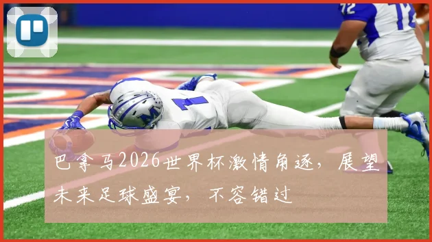 巴拿马2026世界杯激情角逐，展望未来足球盛宴，不容错过