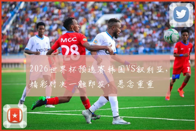 2026世界杯预选赛韩国VS叙利亚，精彩对决一触即发，悬念重重