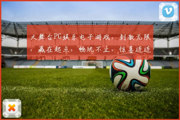 大舞台PG娱乐电子游戏，刺激无限，赢在起点，畅玩不止，惊喜连连，尽在掌握