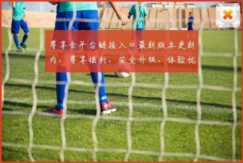 尊享会平台链接入口最新版本更新内，尊享福利、安全升级、体验优化，三重惊喜等你来