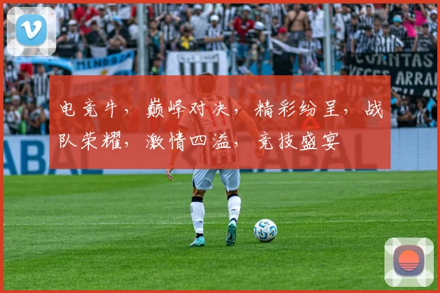 电竞牛，巅峰对决，精彩纷呈，战队荣耀，激情四溢，竞技盛宴