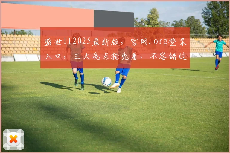 盛世ll2025最新版，官网.org登录入口，三大亮点抢先看，不容错过