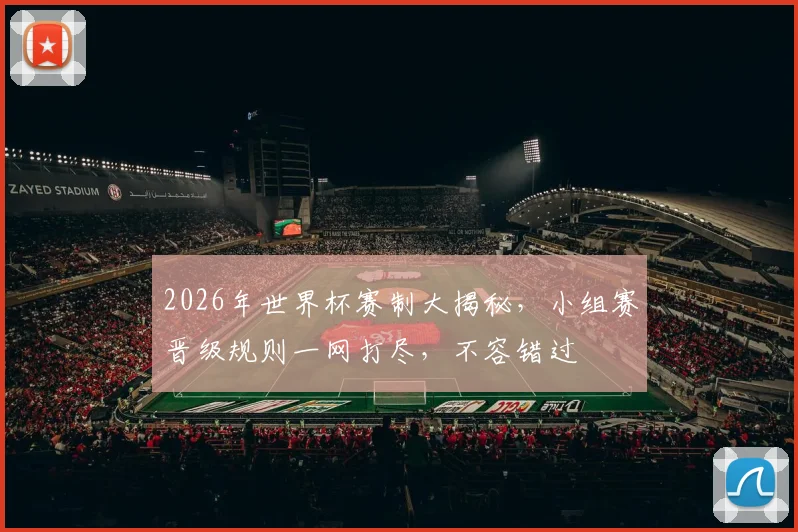 2026年世界杯赛制大揭秘，小组赛晋级规则一网打尽，不容错过