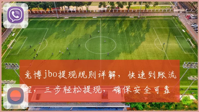 竞博jbo提现规则详解，快速到账流程，三步轻松提现，确保安全可靠，体验无忧。