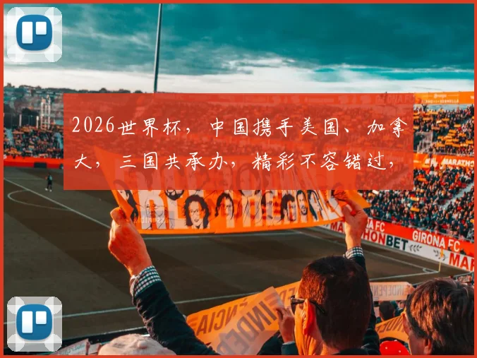 2026世界杯，中国携手美国、加拿大，三国共承办，精彩不容错过，敬请期待