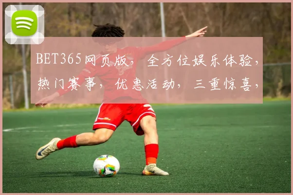 BET365网页版，全方位娱乐体验，热门赛事，优惠活动，三重惊喜，尽在掌握